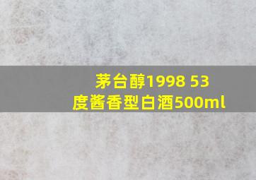 茅台醇1998 53度酱香型白酒500ml